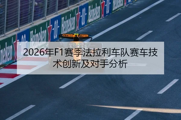 2026年F1赛季法拉利车队赛车技术创新及对手分析