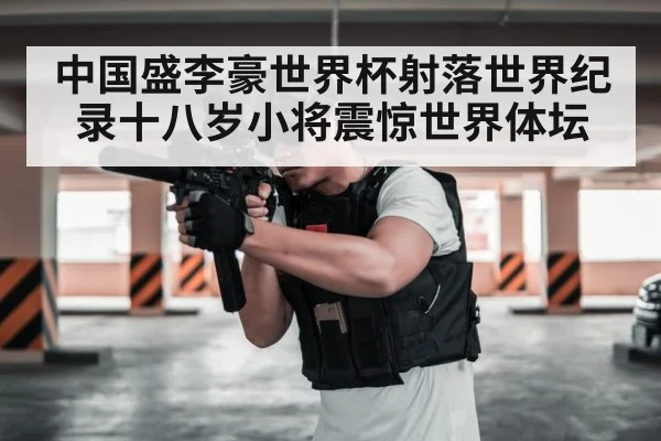 中国盛李豪世界杯射落世界纪录十八岁小将震惊世界体坛