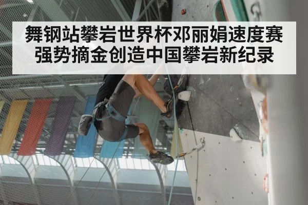 舞钢站攀岩世界杯邓丽娟速度赛强势摘金创造中国攀岩新纪录