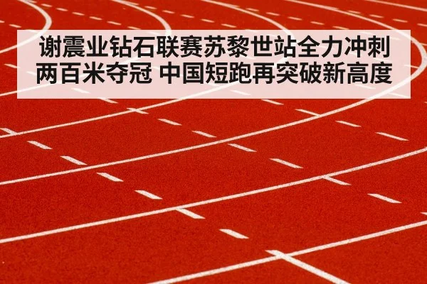 谢震业钻石联赛苏黎世站全力冲刺两百米夺冠 中国短跑再突破新高度